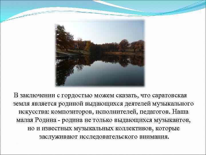 В заключении с гордостью можем сказать, что саратовская земля является родиной выдающихся деятелей музыкального