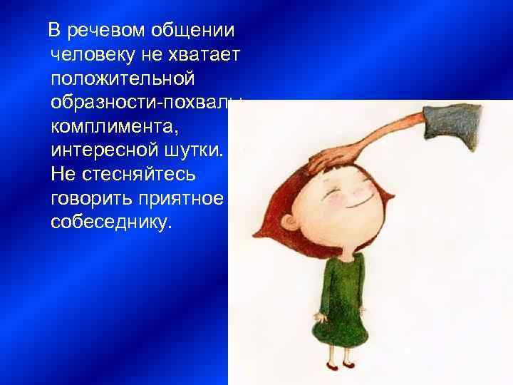 В речевом общении человеку не хватает положительной образности-похвалы, комплимента, интересной шутки. Не стесняйтесь говорить