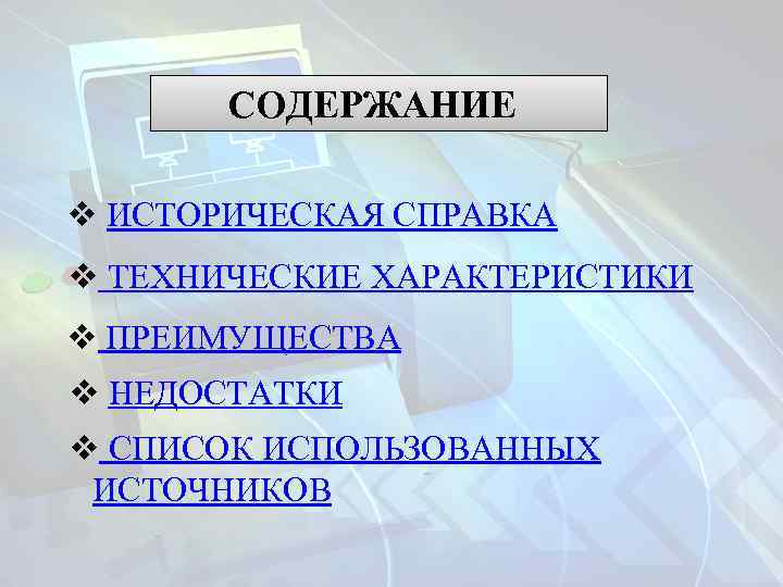 СОДЕРЖАНИЕ v ИСТОРИЧЕСКАЯ СПРАВКА v ТЕХНИЧЕСКИЕ ХАРАКТЕРИСТИКИ v ПРЕИМУЩЕСТВА v НЕДОСТАТКИ v СПИСОК ИСПОЛЬЗОВАННЫХ