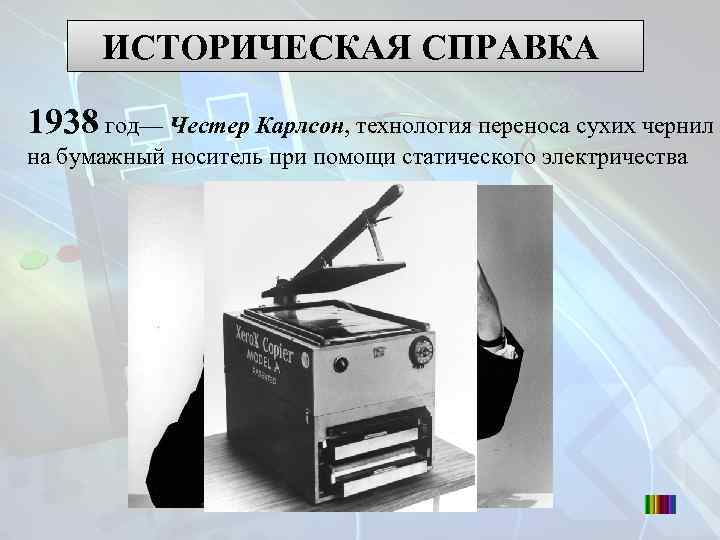 ИСТОРИЧЕСКАЯ СПРАВКА 1938 год— Честер Карлсон, технология переноса сухих чернил на бумажный носитель при