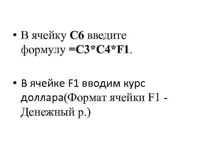  • В ячейку C 6 введите формулу =C 3*C 4*F 1. • В