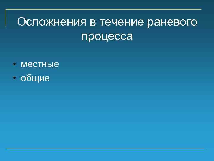 Осложнения в течение раневого процесса • местные • общие 