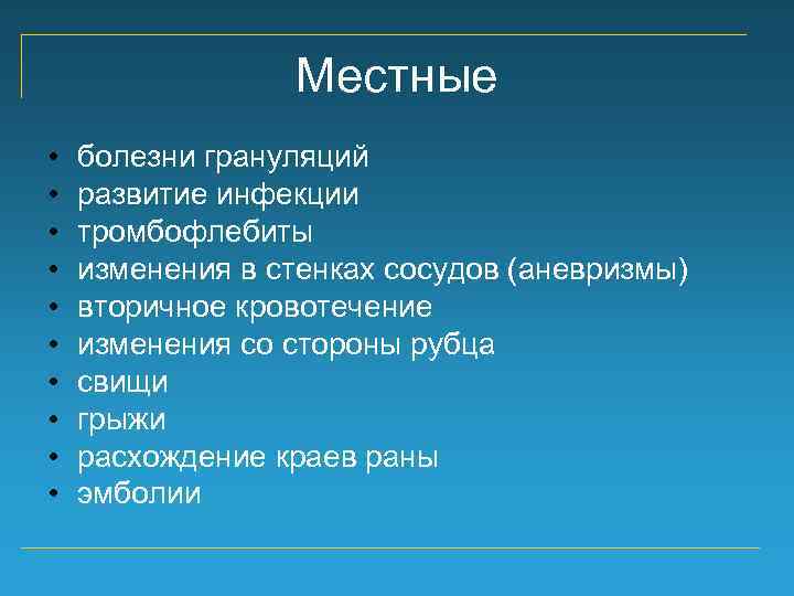 Местные • • • болезни грануляций развитие инфекции тромбофлебиты изменения в стенках сосудов (аневризмы)