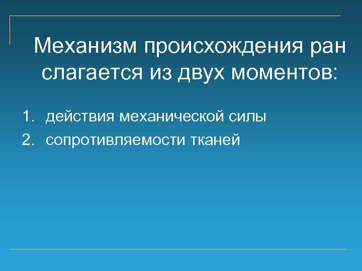 Механизм происхождения ран слагается из двух моментов: 1. действия механической силы 2. сопротивляемости тканей