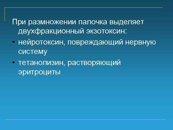 При размножении палочка выделяет двухфракционный экзотоксин: • нейротоксин, повреждающий нервную систему • тетанолизин, растворяющий