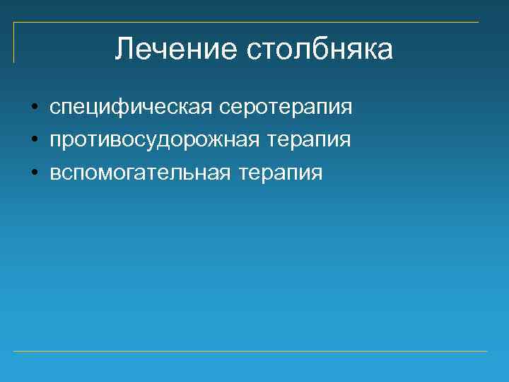 Лечение столбняка • специфическая серотерапия • противосудорожная терапия • вспомогательная терапия 