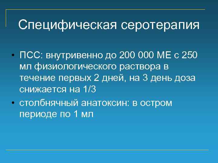 Специфическая серотерапия • ПСС: внутривенно до 200 000 МЕ с 250 мл физиологического раствора