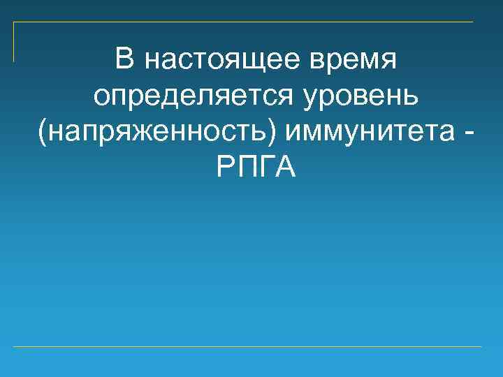 В настоящее время определяется уровень (напряженность) иммунитета РПГА 