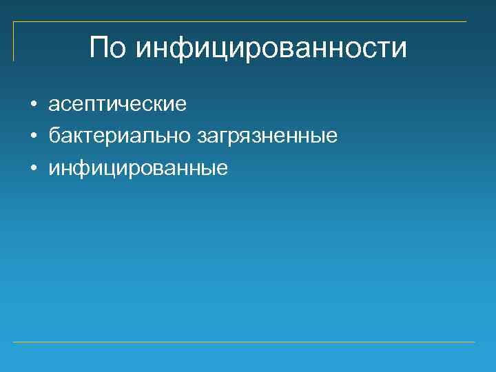 По инфицированности • асептические • бактериально загрязненные • инфицированные 