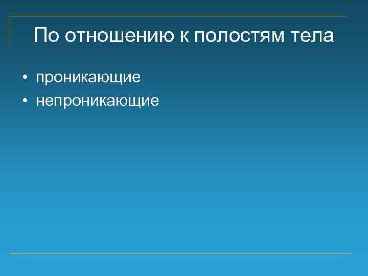 По отношению к полостям тела • проникающие • непроникающие 