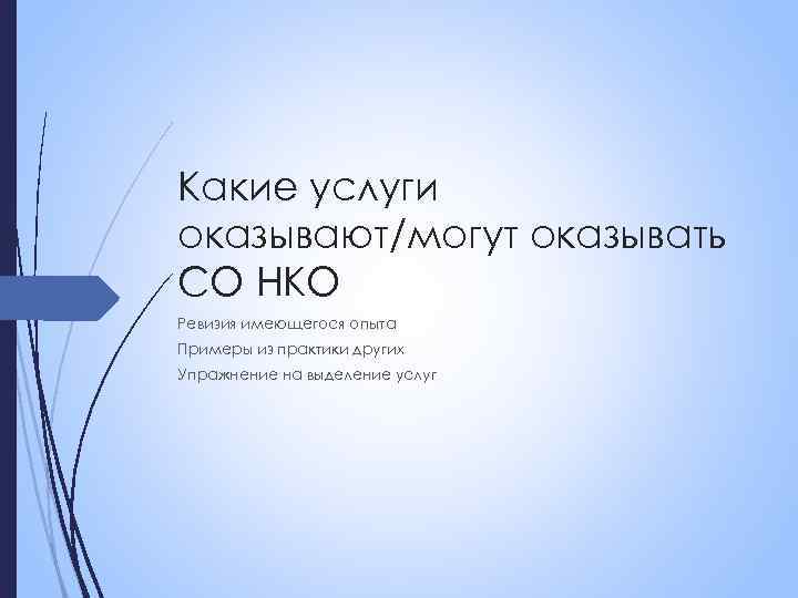 Какие услуги оказывают/могут оказывать СО НКО Ревизия имеющегося опыта Примеры из практики других Упражнение