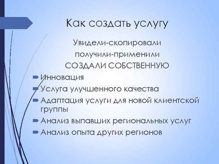 Как создать услугу Увидели-скопировали получили-применили СОЗДАЛИ СОБСТВЕННУЮ Инновация Услуга улучшенного качества Адаптация услуги для