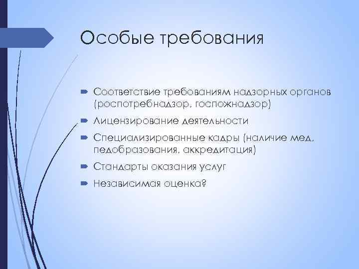 Особые требования Соответствие требованиям надзорных органов (роспотребнадзор, госпожнадзор) Лицензирование деятельности Специализированные кадры (наличие мед,