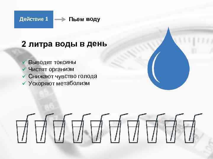 Действие 1 Пьем воду 2 литра воды в день ü Выводят токсины ü Чистят