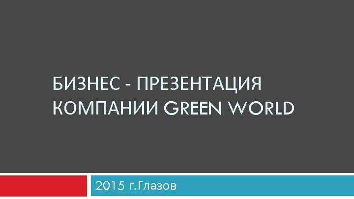 БИЗНЕС - ПРЕЗЕНТАЦИЯ КОМПАНИИ GREEN WORLD 2015 г. Глазов 