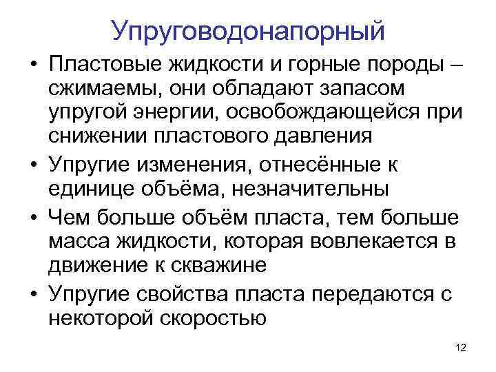 Упруговодонапорный • Пластовые жидкости и горные породы – сжимаемы, они обладают запасом упругой энергии,