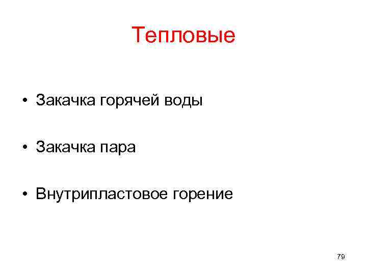 Тепловые • Закачка горячей воды • Закачка пара • Внутрипластовое горение 79 