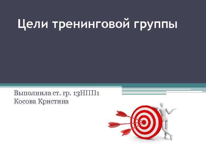 Цели тренинговой группы Выполнила ст. гр. 13 НПП 1 Косова Кристина 