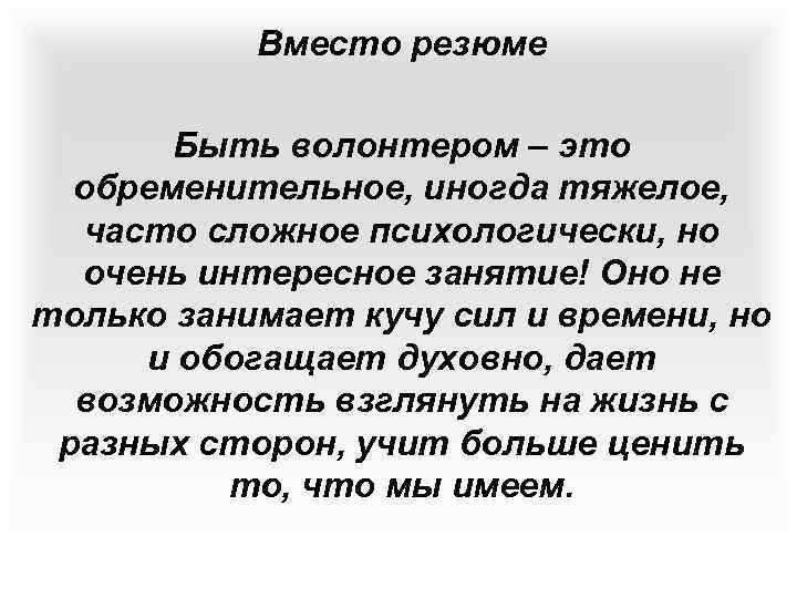 Вместо резюме Быть волонтером – это обременительное, иногда тяжелое, часто сложное психологически, но очень