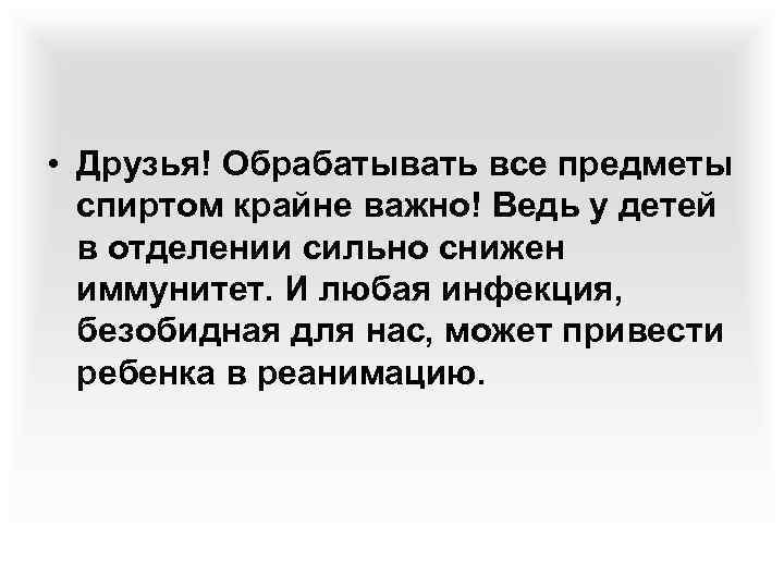  • Друзья! Обрабатывать все предметы спиртом крайне важно! Ведь у детей в отделении