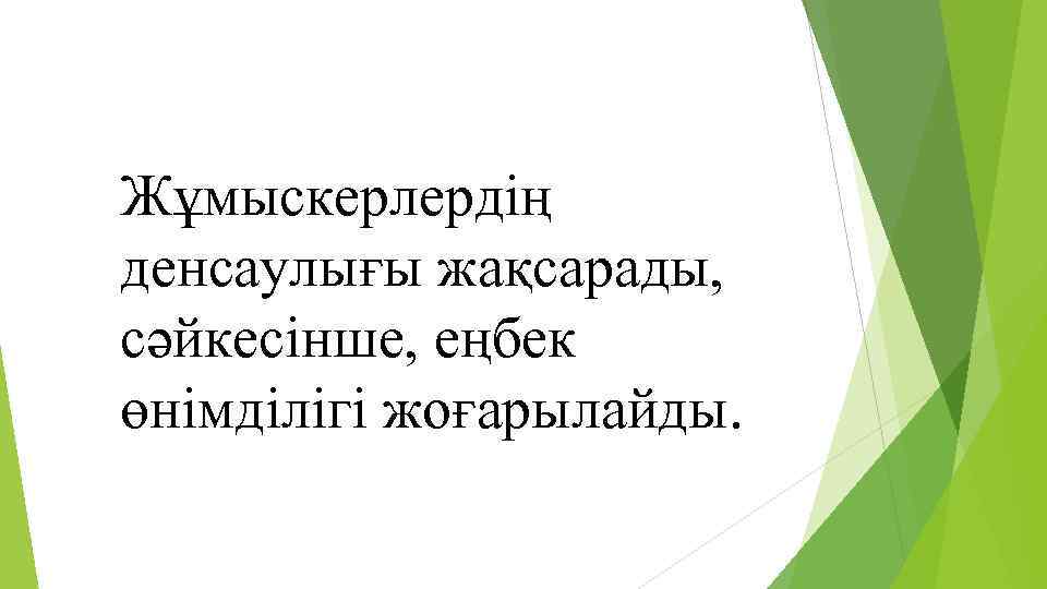 Жұмыскерлердің денсаулығы жақсарады, сәйкесінше, еңбек өнімділігі жоғарылайды. 