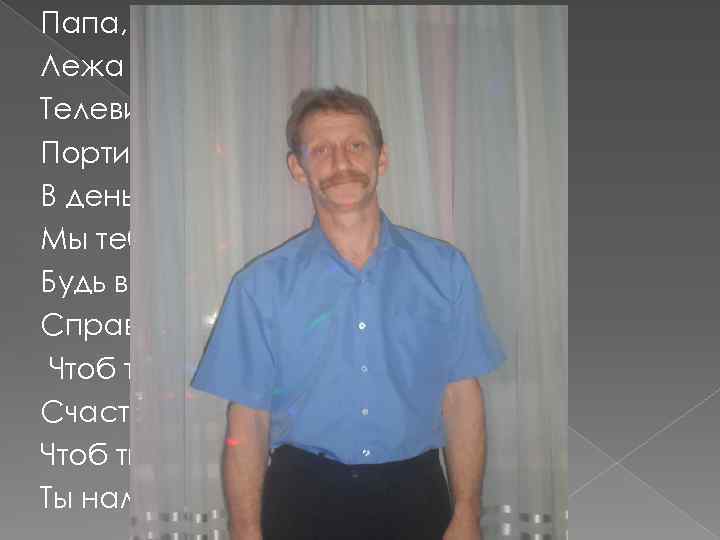 Папа, любишь ты поспать Лежа на диване, Телевизор посмотреть, Портить нервы маме. В день