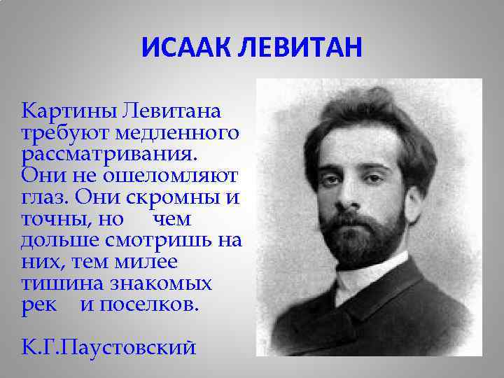 ИСААК ЛЕВИТАН Картины Левитана требуют медленного рассматривания. Они не ошеломляют глаз. Они скромны и