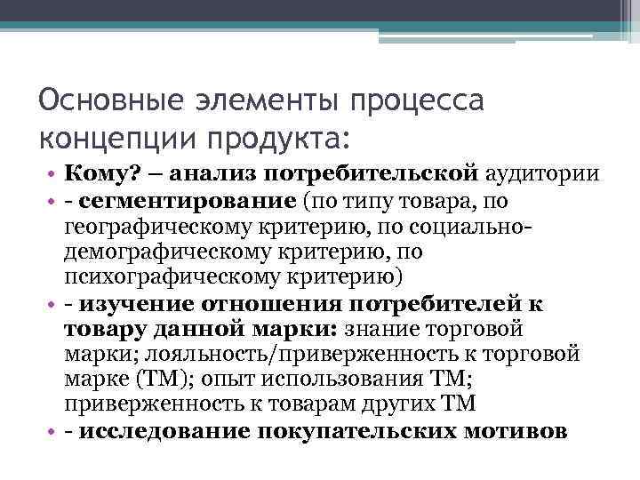 Основные элементы процесса концепции продукта: • Кому? – анализ потребительской аудитории • - сегментирование