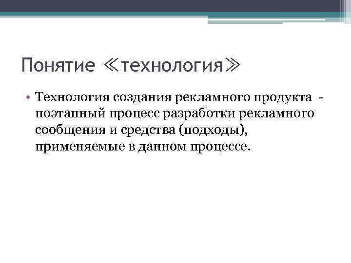 Понятие ≪технология≫ • Технология создания рекламного продукта поэтапный процесс разработки рекламного сообщения и средства