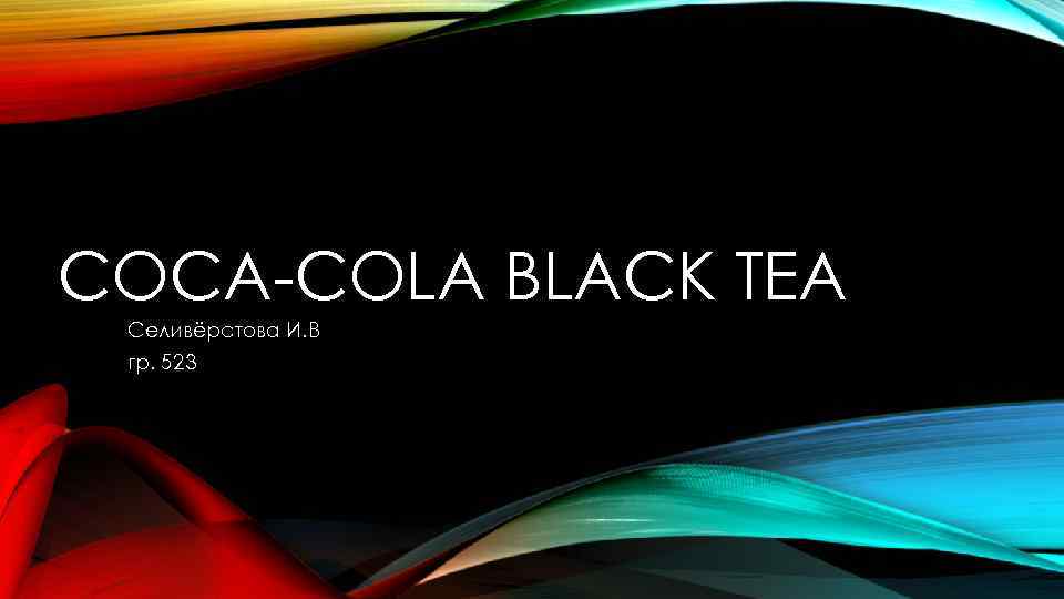 COCA-COLA BLACK TEA Селивёрстова И. В гр. 523 