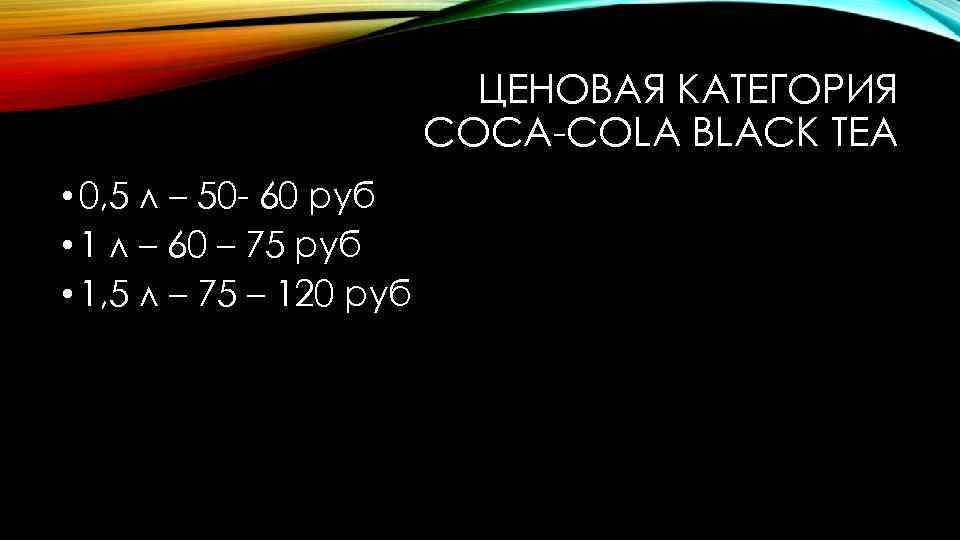 ЦЕНОВАЯ КАТЕГОРИЯ COCA-COLA BLACK TEA • 0, 5 л – 50 - 60 руб