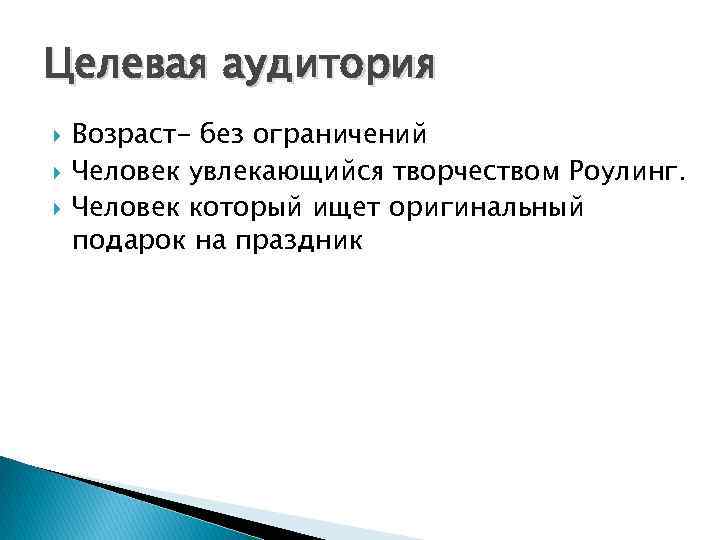 Целевая аудитория Возраст- без ограничений Человек увлекающийся творчеством Роулинг. Человек который ищет оригинальный подарок