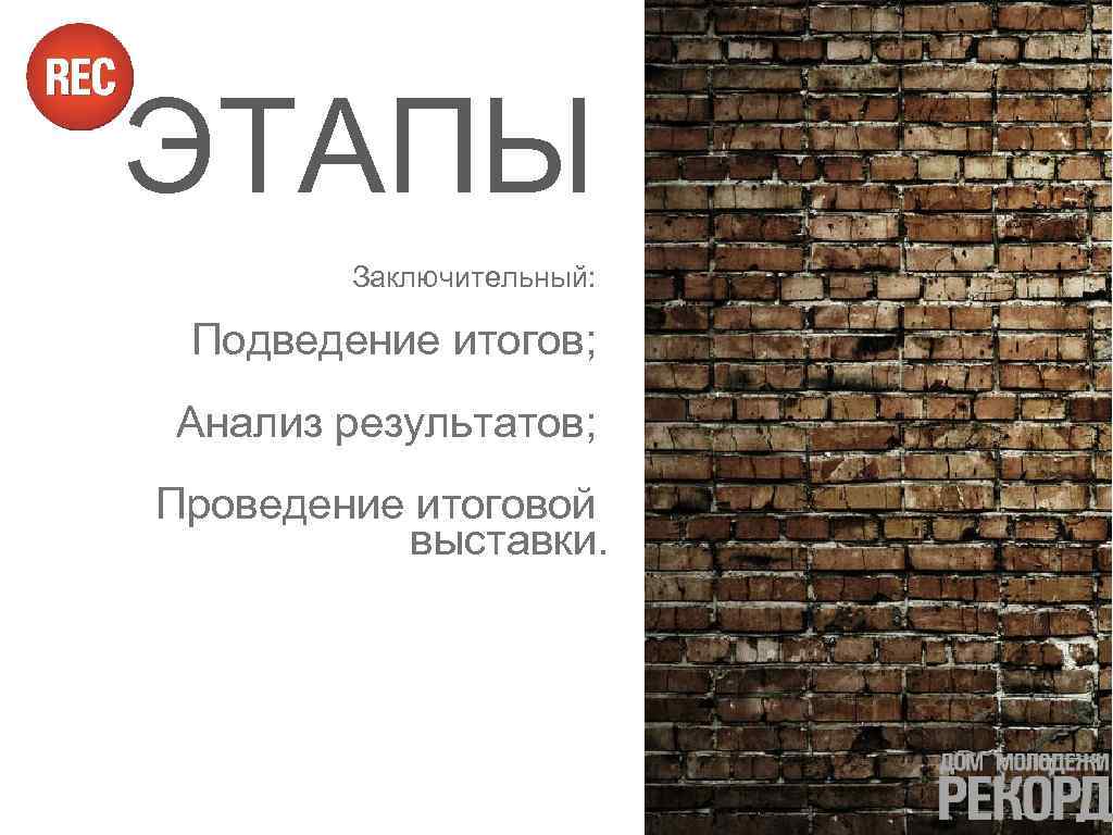 ЭТАПЫ Заключительный: Подведение итогов; Анализ результатов; Проведение итоговой выставки. 