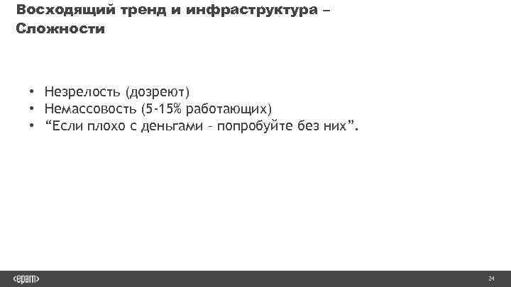 Восходящий тренд и инфраструктура – Сложности • Незрелость (дозреют) • Немассовость (5 -15% работающих)