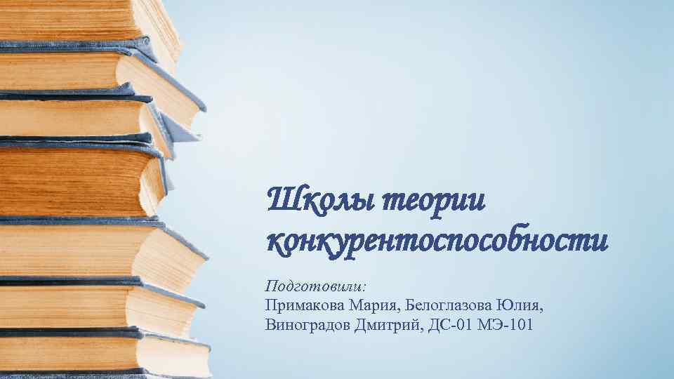 Школы теории конкурентоспособности Подготовили: Примакова Мария, Белоглазова Юлия, Виноградов Дмитрий, ДС-01 МЭ-101 