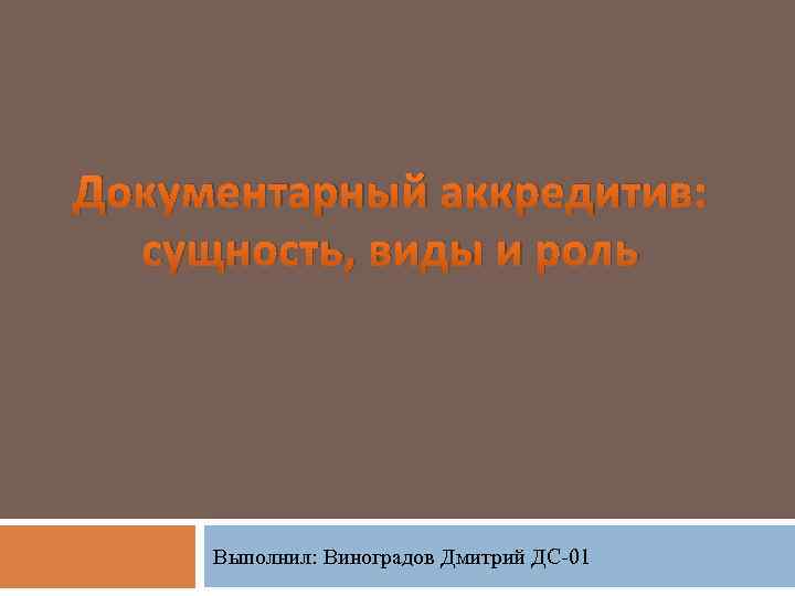 Документарный аккредитив: сущность, виды и роль Выполнил: Виноградов Дмитрий ДС-01 