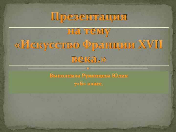 Презентация на тему «Искусство Франции XVII века. » Выполнила Румянцева Юлия 7» Б» класс.