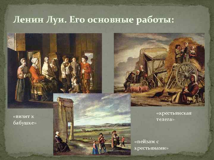 Ленин Луи. Его основные работы: «визит к бабушке» «крестьянская телега» «пейзаж с крестьянами» 