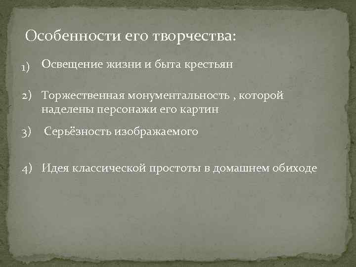 Особенности его творчества: 1) Освещение жизни и быта крестьян 2) Торжественная монументальность , которой