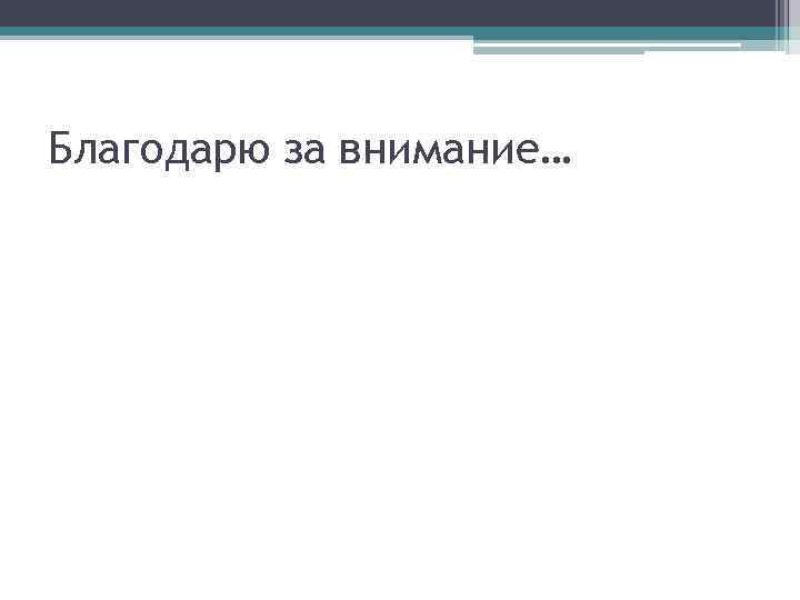 Благодарю за внимание… 