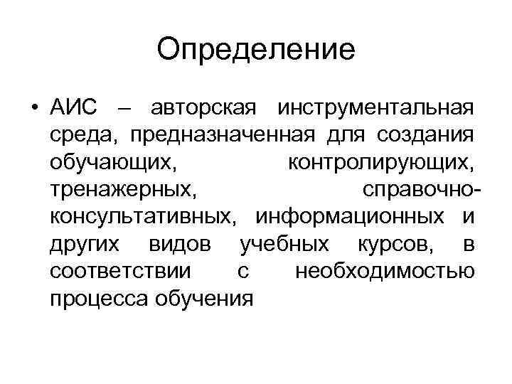 Определение • АИС – авторская инструментальная среда, предназначенная для создания обучающих, контролирующих, тренажерных, справочноконсультативных,