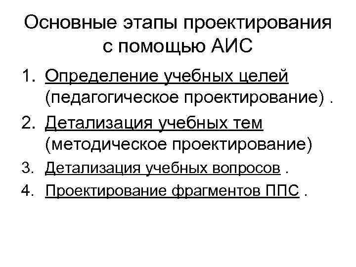 Основные этапы проектирования с помощью АИС 1. Определение учебных целей (педагогическое проектирование). 2. Детализация