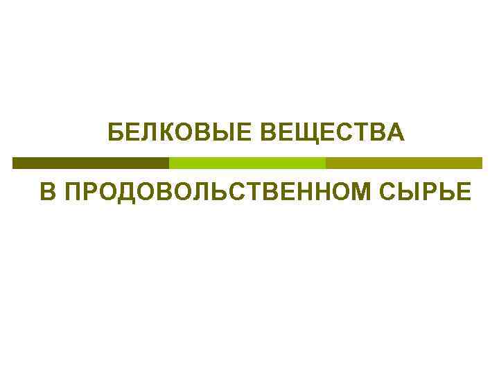 БЕЛКОВЫЕ ВЕЩЕСТВА В ПРОДОВОЛЬСТВЕННОМ СЫРЬЕ 