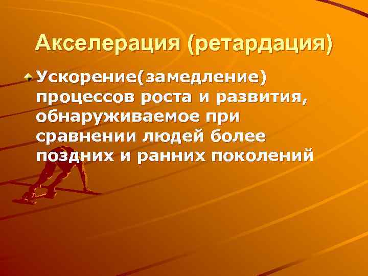 Акселерация (ретардация) Ускорение(замедление) процессов роста и развития, обнаруживаемое при сравнении людей более поздних и