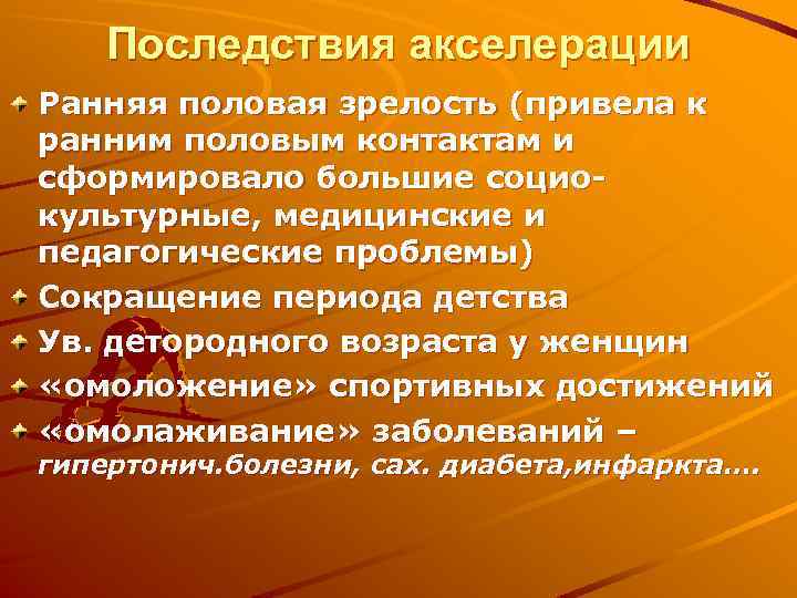 Последствия акселерации Ранняя половая зрелость (привела к ранним половым контактам и сформировало большие социокультурные,