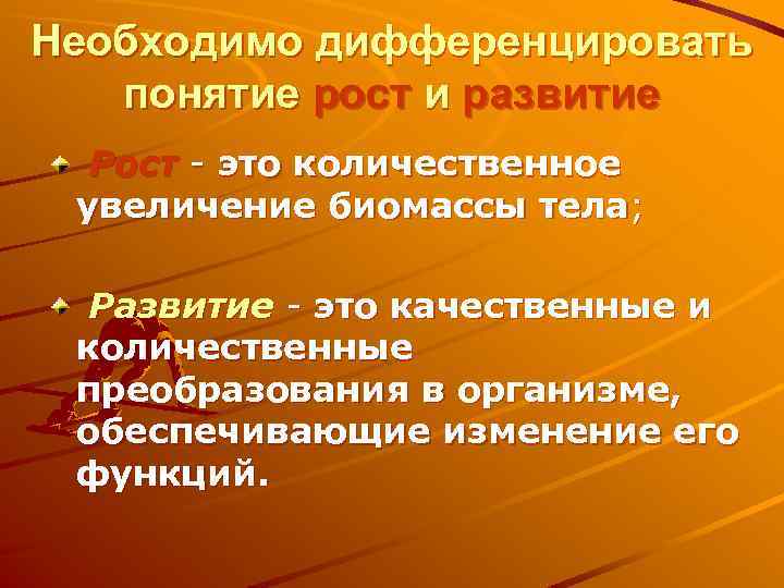 Необходимо дифференцировать понятие рост и развитие Рост - это количественное увеличение биомассы тела; Развитие