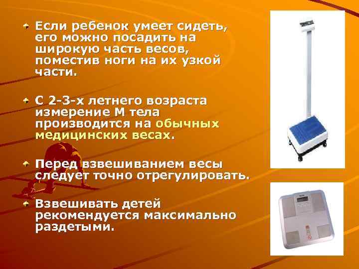 Если ребенок умеет сидеть, его можно посадить на широкую часть весов, поместив ноги на