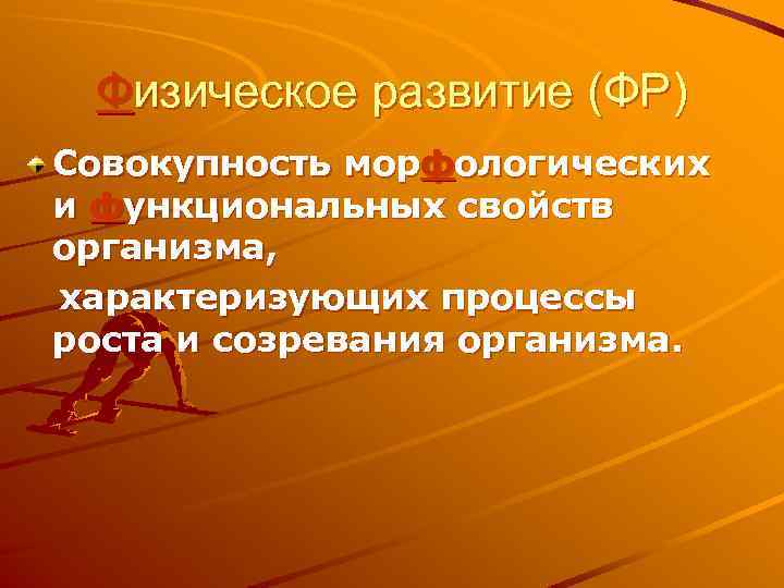 Физическое развитие (ФР) Совокупность морфологических и функциональных свойств организма, характеризующих процессы роста и созревания