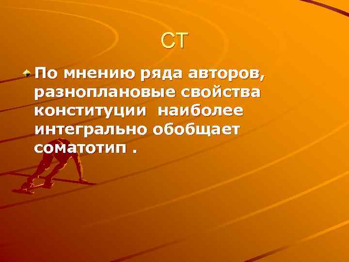 СТ По мнению ряда авторов, разноплановые свойства конституции наиболее интегрально обобщает соматотип. 