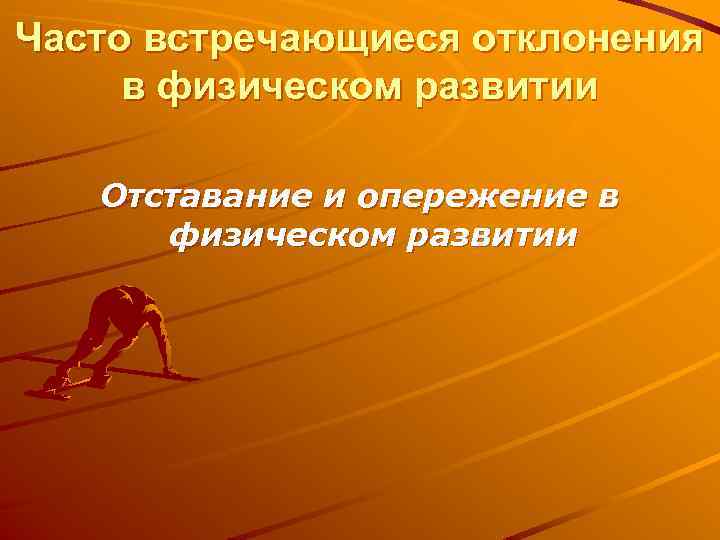 Часто встречающиеся отклонения в физическом развитии Отставание и опережение в физическом развитии 